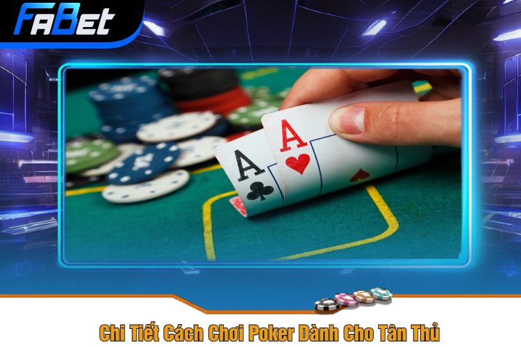 Chi Tiết Cách Chơi Poker Dành Cho Tân Thủ