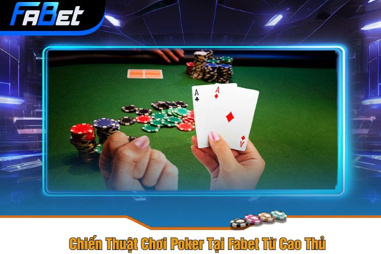 Chiến Thuật Chơi Poker Tại Fabet Từ Cao Thủ