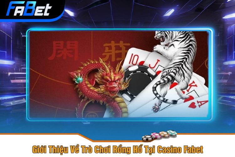 Giới Thiệu Về Trò Chơi Rồng Hổ Tại Casino Fabet