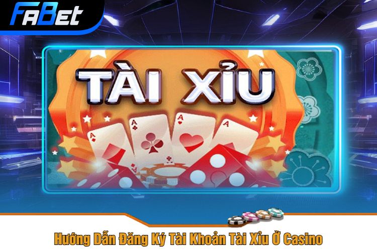 Hướng Dẫn Đăng Ký Tài Khoản Tài Xỉu Ở Casino