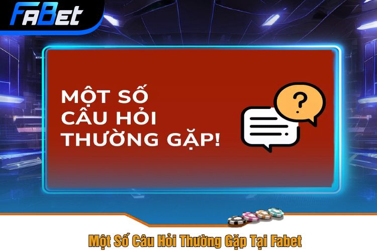 Một Số Câu Hỏi Thường Gặp Tại Fabet