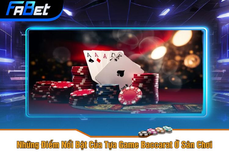 Những Điểm Nổi Bật Của Tựa Game Baccarat Ở Sân Chơi