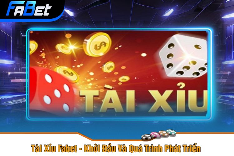 Tài Xỉu Fabet - Khởi Đầu Và Quá Trình Phát Triển 